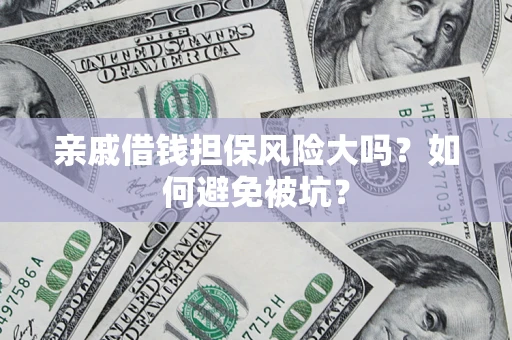 北京亲戚借钱担保风险大吗？如何避免被坑？