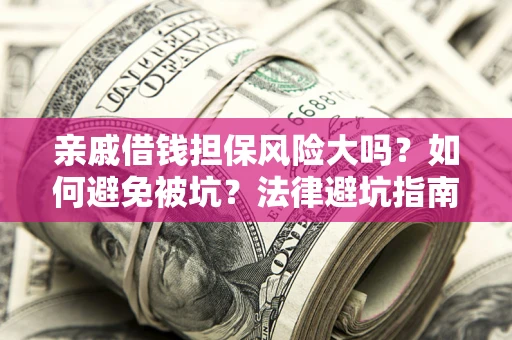 北京亲戚借钱担保风险大吗？如何避免被坑？法律避坑指南