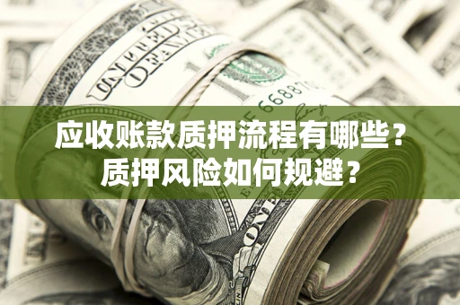 北京应收账款质押流程有哪些？质押风险如何规避？