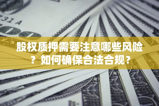 北京股权质押需要注意哪些风险？如何确保合法合规？