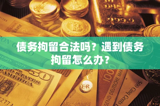 北京债务拘留合法吗？遇到债务拘留怎么办？