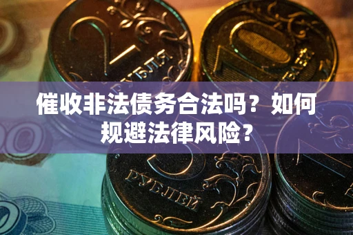 北京催收非法债务合法吗？如何规避法律风险？