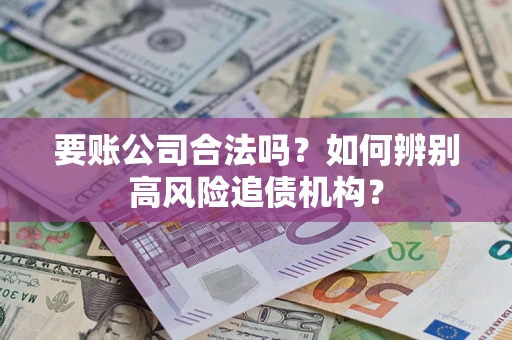 北京要账公司合法吗？如何辨别高风险追债机构？