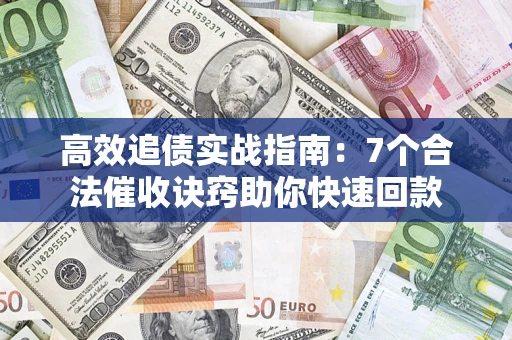 北京高效追债实战指南：7个合法催收诀窍助你快速回款