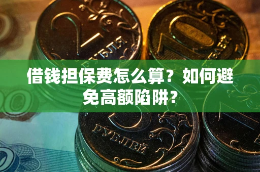 北京借钱担保费怎么算？如何避免高额陷阱？