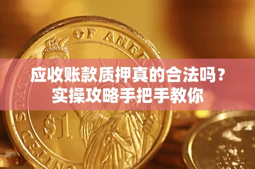 北京应收账款质押真的合法吗？实操攻略手把手教你