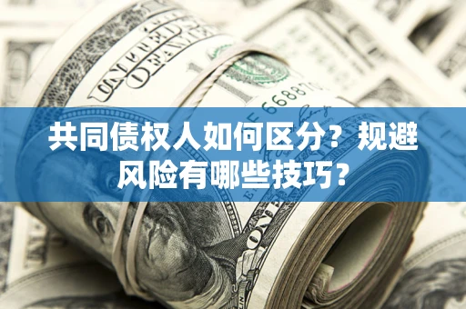 北京共同债权人如何区分？规避风险有哪些技巧？