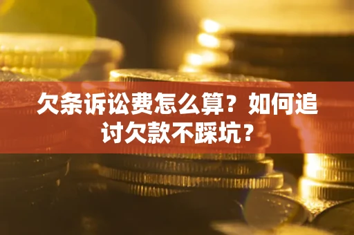 北京欠条诉讼费怎么算？如何追讨欠款不踩坑？