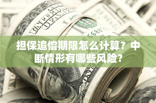 北京担保追偿期限怎么计算？中断情形有哪些风险？