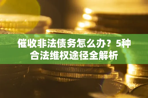 北京催收非法债务怎么办？5种合法维权途径全解析