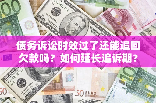 北京债务诉讼时效过了还能追回欠款吗？如何延长追诉期？