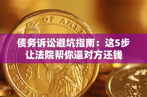 北京债务诉讼避坑指南：这5步让法院帮你逼对方还钱