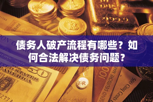 北京债务人破产流程有哪些？如何合法解决债务问题？