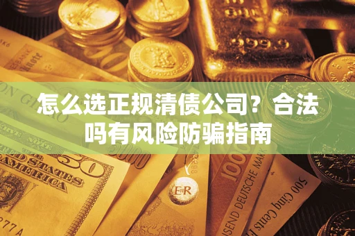 北京怎么选正规清债公司？合法吗有风险防骗指南