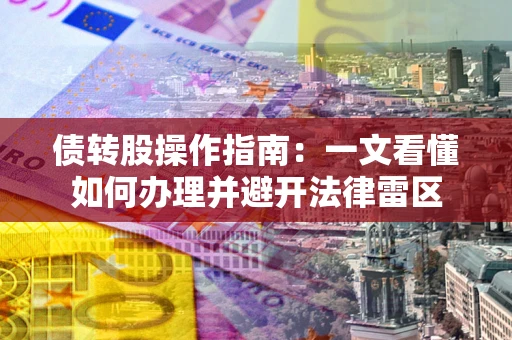 北京债转股操作指南：一文看懂如何办理并避开法律雷区