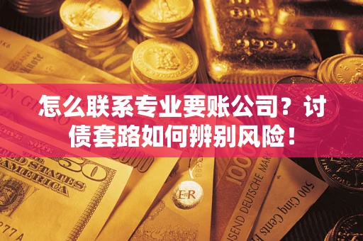 北京怎么联系专业要账公司？讨债套路如何辨别风险！