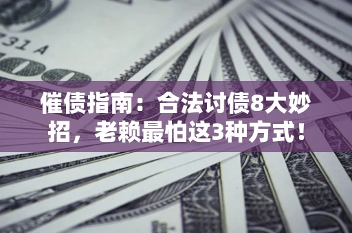北京催债指南：合法讨债8大妙招，老赖最怕这3种方式！