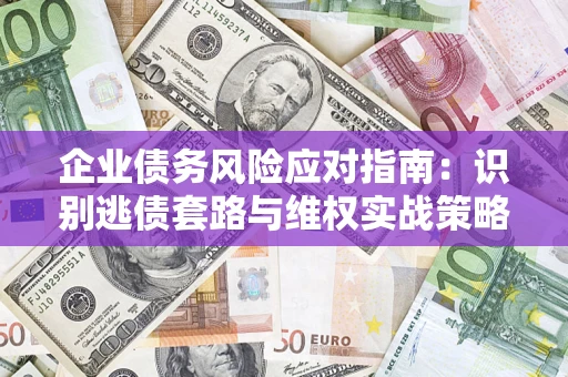 北京企业债务风险应对指南：识别逃债套路与维权实战策略