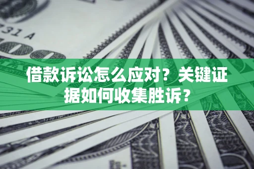 北京借款诉讼怎么应对？关键证据如何收集胜诉？