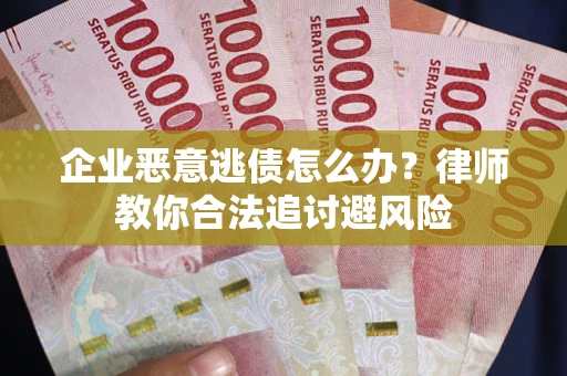 北京企业恶意逃债怎么办？律师教你合法追讨避风险