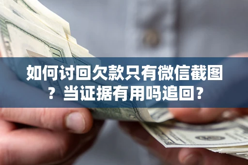 北京如何讨回欠款只有微信截图？当证据有用吗追回？