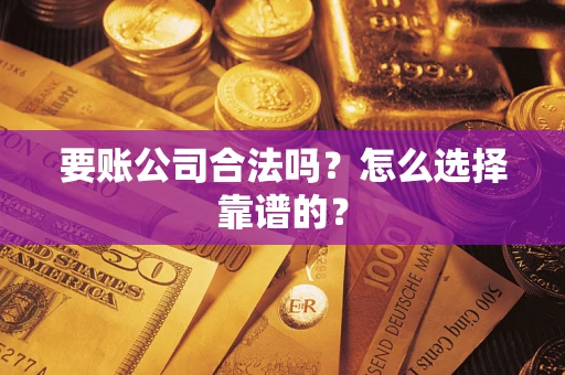 北京要账公司合法吗？怎么选择靠谱的？