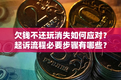 北京欠钱不还玩消失如何应对？起诉流程必要步骤有哪些？