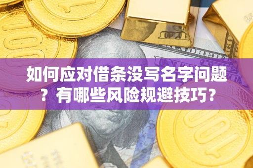 北京如何应对借条没写名字问题？有哪些风险规避技巧？