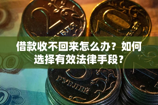 北京借款收不回来怎么办？如何选择有效法律手段？