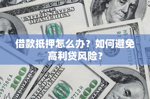 北京借款抵押怎么办？如何避免高利贷风险？