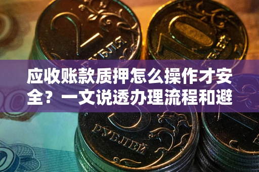 北京应收账款质押怎么操作才安全？一文说透办理流程和避险绝招